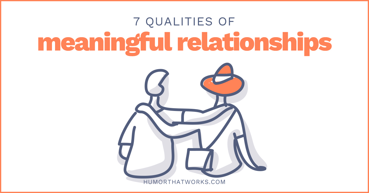 7 Qualities of Meaningful Relationships - Humor That Works 7 Qualities of Meaningful Relationships - Humor That Works
